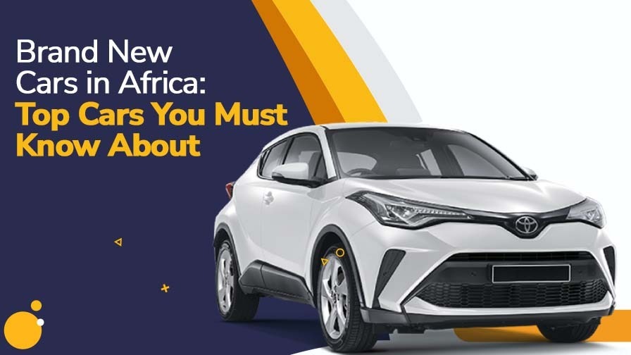 Brand new cars in Africa: Top Cars You Must Know About